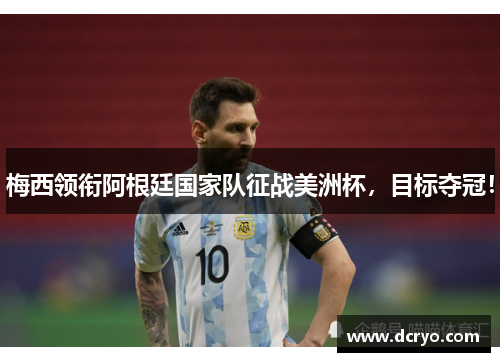 梅西领衔阿根廷国家队征战美洲杯，目标夺冠！
