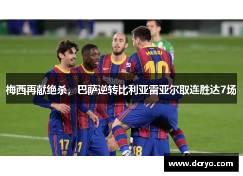 梅西再献绝杀，巴萨逆转比利亚雷亚尔取连胜达7场