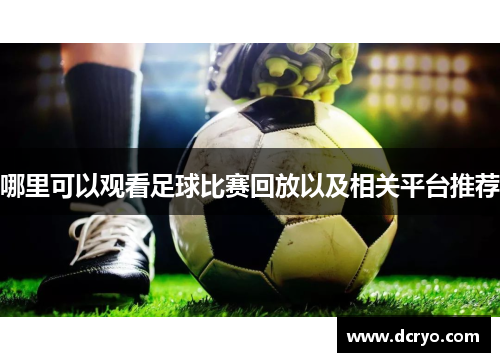 哪里可以观看足球比赛回放以及相关平台推荐