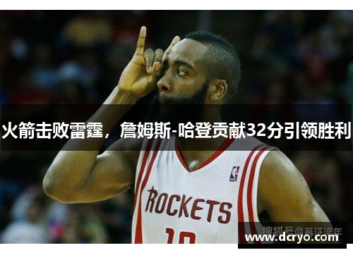 火箭击败雷霆，詹姆斯-哈登贡献32分引领胜利