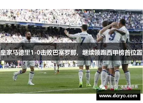 皇家马德里1-0击败巴塞罗那，继续领跑西甲榜首位置