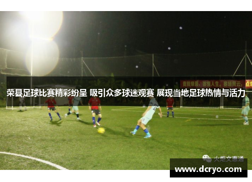 荣县足球比赛精彩纷呈 吸引众多球迷观赛 展现当地足球热情与活力