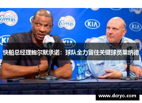 快船总经理鲍尔默承诺：球队全力留住关键球员莱纳德