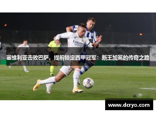 塞维利亚击败巴萨，提前锁定西甲冠军：新王加冕的传奇之路