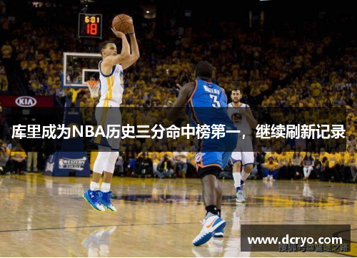 库里成为NBA历史三分命中榜第一，继续刷新记录