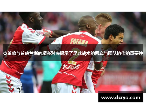 克莱蒙与普瑞兰斯的精彩对决揭示了足球战术的博弈与团队协作的重要性
