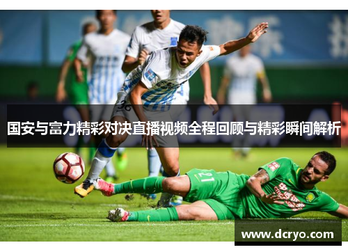 国安与富力精彩对决直播视频全程回顾与精彩瞬间解析