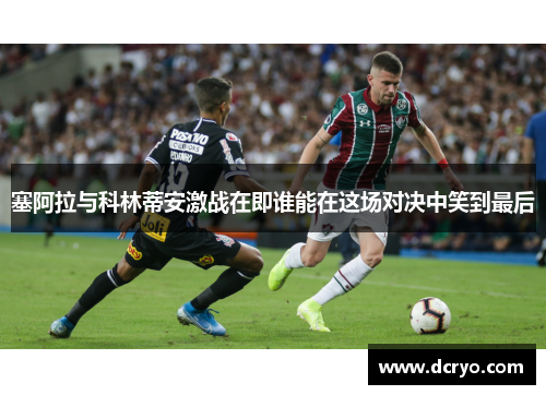 塞阿拉与科林蒂安激战在即谁能在这场对决中笑到最后