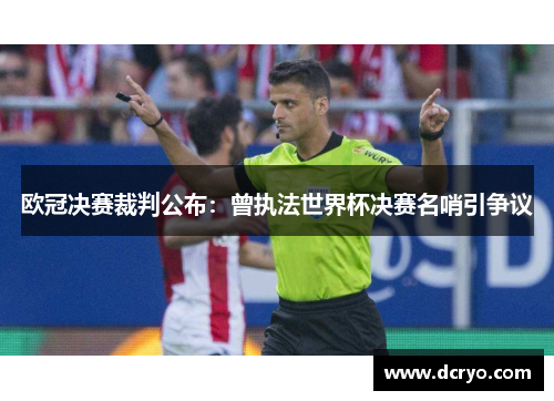 欧冠决赛裁判公布：曾执法世界杯决赛名哨引争议