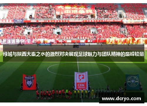 绿城与陕西大秦之水的激烈对决展现足球魅力与团队精神的巅峰较量