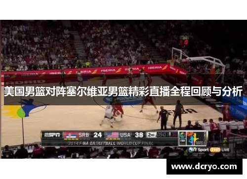美国男篮对阵塞尔维亚男篮精彩直播全程回顾与分析