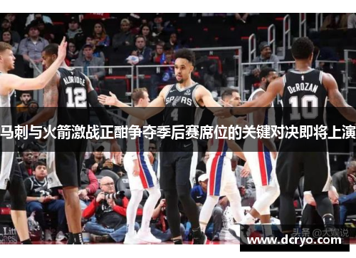 马刺与火箭激战正酣争夺季后赛席位的关键对决即将上演