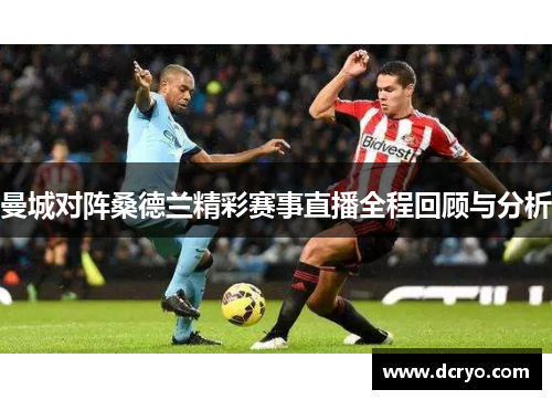 曼城对阵桑德兰精彩赛事直播全程回顾与分析