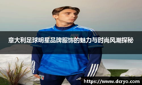 意大利足球明星品牌服饰的魅力与时尚风潮探秘