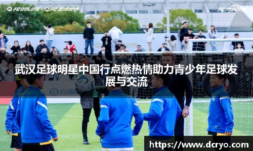 武汉足球明星中国行点燃热情助力青少年足球发展与交流