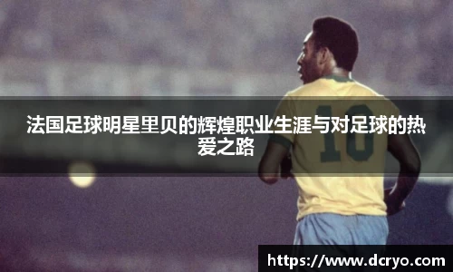 法国足球明星里贝的辉煌职业生涯与对足球的热爱之路