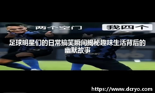 足球明星们的日常搞笑瞬间揭秘趣味生活背后的幽默故事