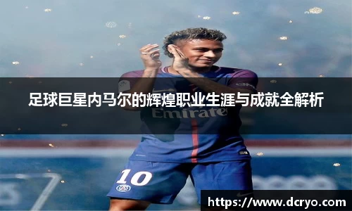 足球巨星内马尔的辉煌职业生涯与成就全解析